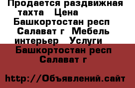 Продается раздвижная тахта › Цена ­ 2 000 - Башкортостан респ., Салават г. Мебель, интерьер » Услуги   . Башкортостан респ.,Салават г.